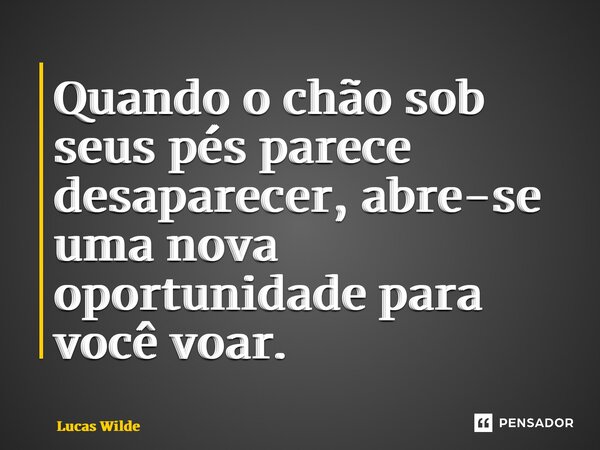 ⁠Quando o chão sob seus pés parece desaparecer, abre-se uma nova oportunidade para você voar.... Frase de Lucas Wilde.