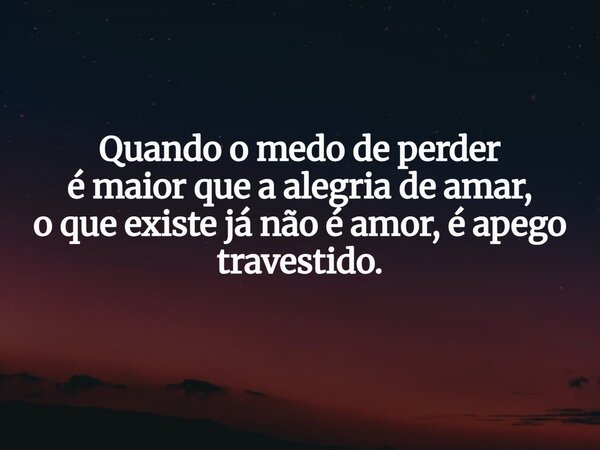 Quando o medo de perder é maior que a alegria de amar, o que existe já não é amor, é apego travestido.... Frase de Lucas Wilde.