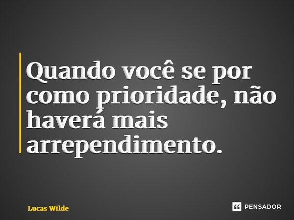 ⁠Quando você se por como prioridade, não haverá mais arrependimento.... Frase de Lucas Wilde.