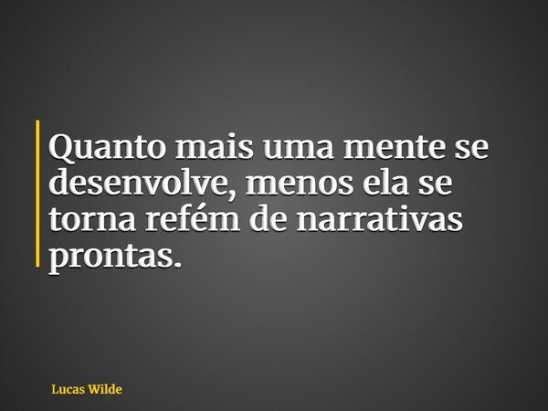 Quanto mais uma mente se desenvolve, menos ela se torna refém de narrativas prontas.... Frase de Lucas Wilde.