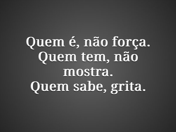 Quem é, não força. Quem tem, não mostra. Quem sabe, grita.... Frase de Lucas Wilde.