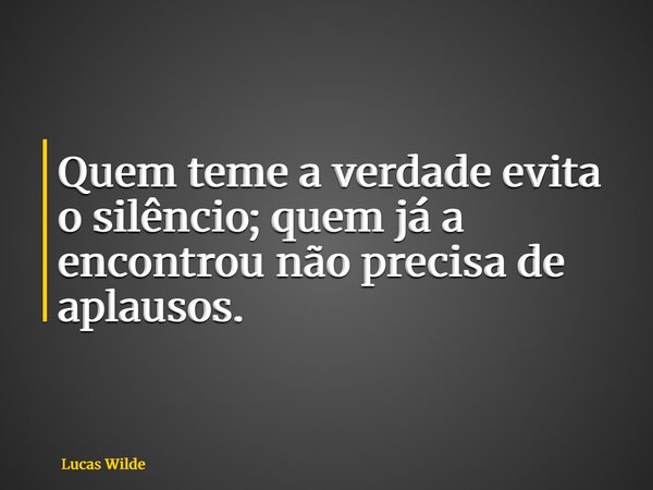 Quem teme a verdade evita o silêncio; quem já a encontrou não precisa de aplausos.... Frase de Lucas Wilde.