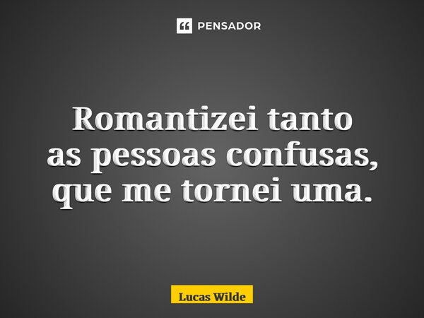 ⁠Romantizei tanto as pessoas confusas, que me tornei uma.... Frase de Lucas Wilde.