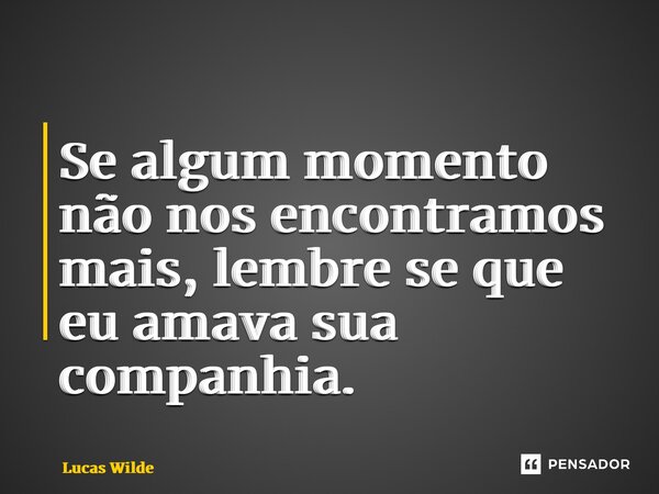 ⁠Se algum momento não nos encontramos mais, lembre se que eu amava sua companhia.... Frase de Lucas Wilde.