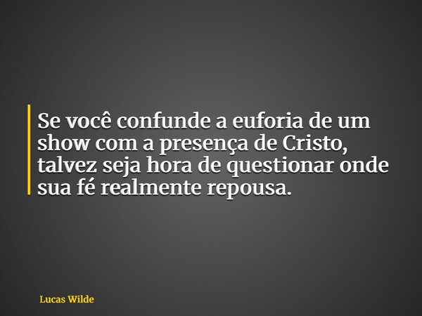 Se você confunde a euforia de um show com a presença de Cristo, talvez seja hora de questionar onde sua fé realmente repousa.... Frase de Lucas Wilde.