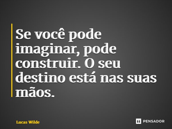 ⁠Se você pode imaginar, pode construir. O seu destino está nas suas mãos.... Frase de Lucas Wilde.