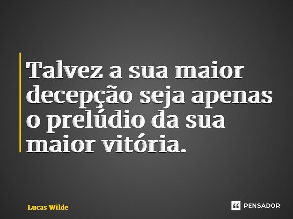 ⁠Talvez a sua maior decepção seja apenas o prelúdio da sua maior vitória.... Frase de Lucas Wilde.