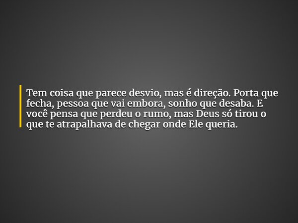Tem coisa que parece desvio, mas é direção. Porta que fecha, pessoa que vai embora, sonho que desaba. E você pensa que perdeu o rumo, mas Deus só tirou o que te... Frase de Lucas Wilde.