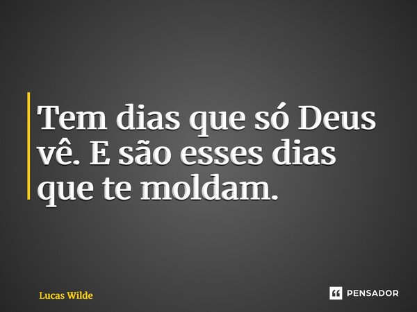 ⁠Tem dias que só Deus vê. E são esses dias que te moldam.... Frase de Lucas Wilde.