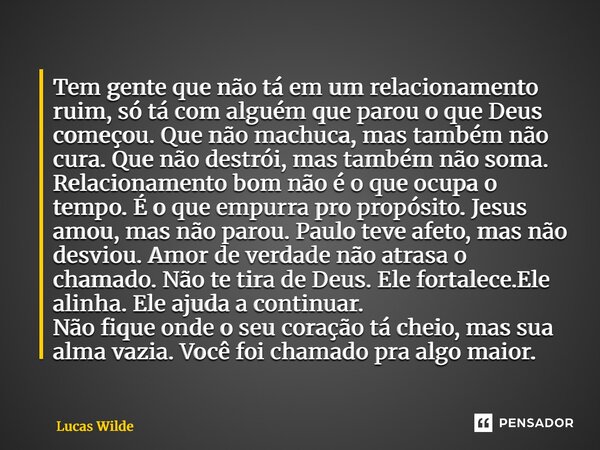 ⁠Tem gente que não tá em um relacionamento ruim, só tá com alguém que parou o que Deus começou. Que não machuca, mas também não cura. Que não destrói, mas també... Frase de Lucas Wilde.