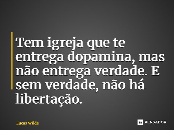 ⁠Tem igreja que te entrega dopamina, mas não entrega verdade. E sem verdade, não há libertação.... Frase de Lucas Wilde.