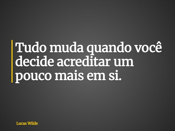 Tudo muda quando você decide acreditar um pouco mais em si.... Frase de Lucas Wilde.