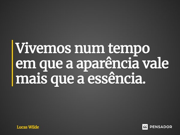 Vivemos num tempo em que a aparência vale mais que a essência.... Frase de Lucas Wilde.