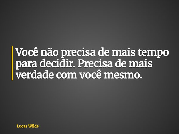 Você não precisa de mais tempo para decidir. Precisa de mais verdade com você mesmo.... Frase de Lucas Wilde.