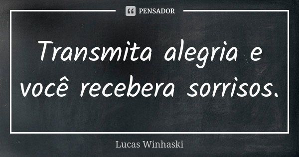 Transmita alegria e você recebera sorrisos.... Frase de Lucas Winhaski.