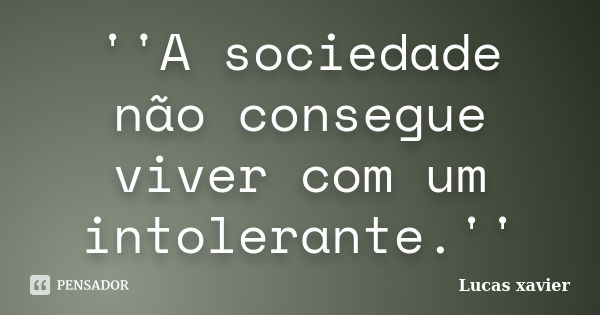 ''A sociedade não consegue viver com um intolerante.''... Frase de Lucas Xavier.