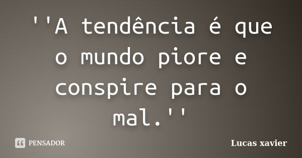 ''A tendência é que o mundo piore e conspire para o mal.''... Frase de Lucas Xavier.