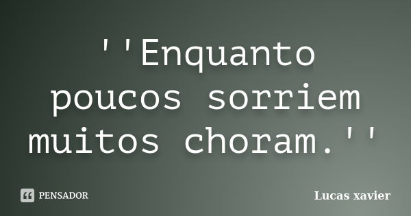 ''Enquanto poucos sorriem muitos choram.''... Frase de Lucas Xavier.