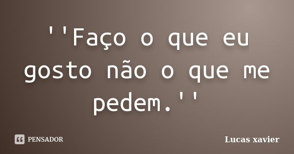 ''Faço o que eu gosto não o que me pedem.''... Frase de Lucas Xavier.