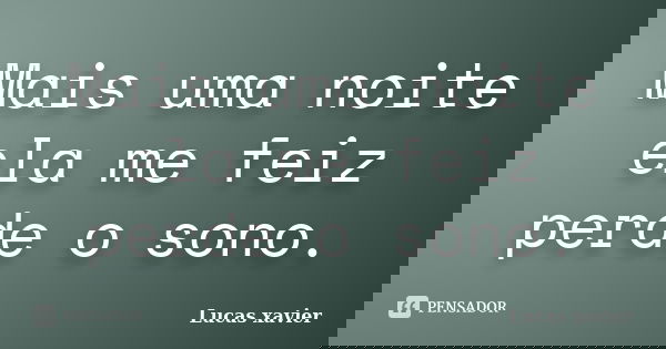 Mais uma noite ela me feiz perde o sono.... Frase de Lucas Xavier.