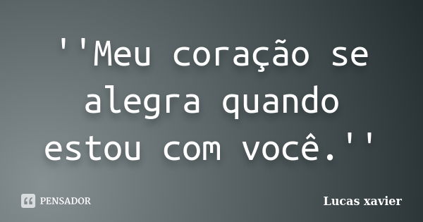 ''Meu coração se alegra quando estou com você.''... Frase de Lucas Xavier.