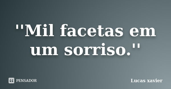 ''Mil facetas em um sorriso.''... Frase de Lucas Xavier.