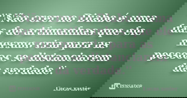 ''Não crer no Diabo é uma das de artimanhas que ele mesmo cria para as pessoas se distanciarem da verdade.''... Frase de Lucas Xavier.