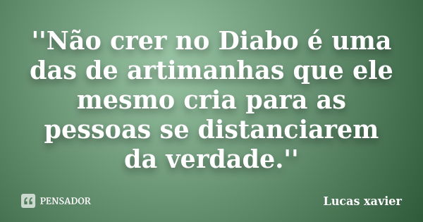 ''Não crer no Diabo é uma das de artimanhas que ele mesmo cria para as pessoas se distanciarem da verdade.''... Frase de Lucas Xavier.