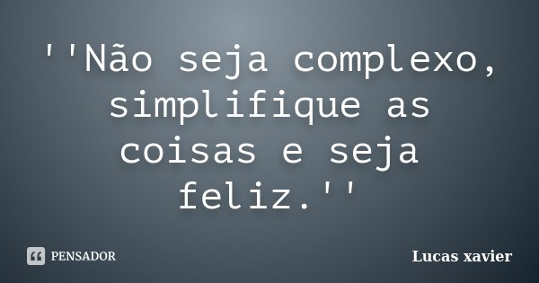 ''Não seja complexo, simplifique as coisas e seja feliz.''... Frase de Lucas Xavier.