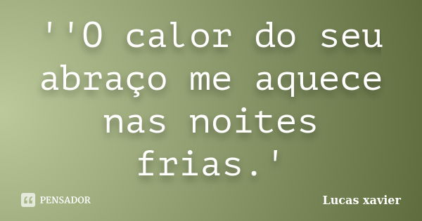 ''O calor do seu abraço me aquece nas noites frias.'... Frase de Lucas Xavier.