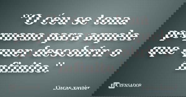 ''O céu se tona pequeno para aquele que quer descobrir o infinito.''... Frase de Lucas Xavier.