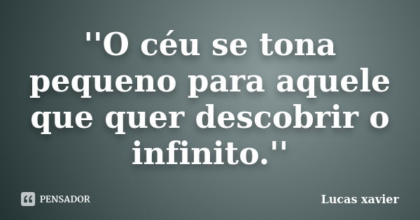 ''O céu se tona pequeno para aquele que quer descobrir o infinito.''... Frase de Lucas Xavier.