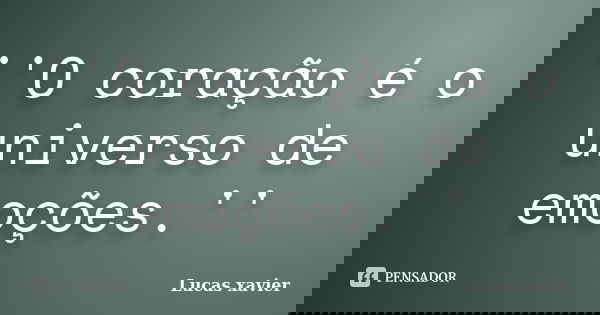 ''O coração é o universo de emoções.''... Frase de Lucas Xavier.