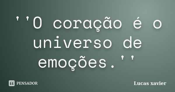 ''O coração é o universo de emoções.''... Frase de Lucas Xavier.