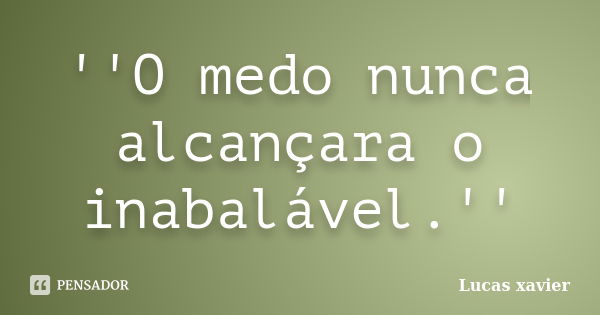 ''O medo nunca alcançara o inabalável.''... Frase de Lucas Xavier.