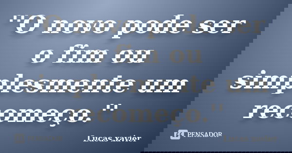 ''O novo pode ser o fim ou simplesmente um recomeço.''... Frase de Lucas Xavier.