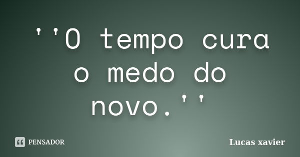 ''O tempo cura o medo do novo.''... Frase de Lucas Xavier.