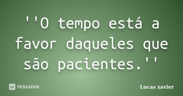 ''O tempo está a favor daqueles que são pacientes.''... Frase de Lucas Xavier.