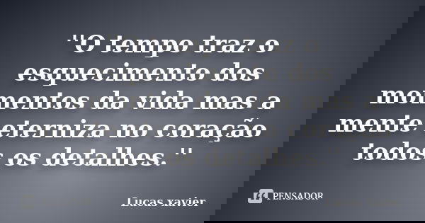 ''O tempo traz o esquecimento dos momentos da vida mas a mente eterniza no coração todos os detalhes.''... Frase de Lucas Xavier.