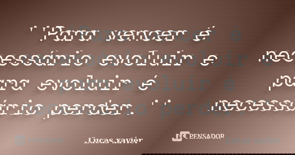 ''Para vencer é necessário evoluir e para evoluir é necessário perder.''... Frase de Lucas Xavier.