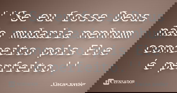 ''Se eu fosse Deus não mudaria nenhum conceito pois Ele é perfeito.''... Frase de Lucas Xavier.