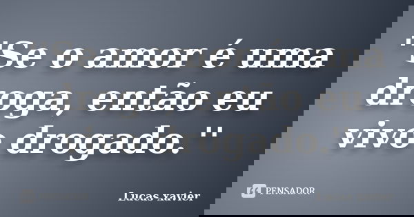 ''Se o amor é uma droga, então eu vivo drogado.''... Frase de Lucas Xavier.