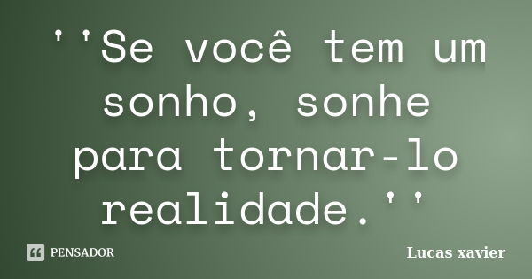 ''Se você tem um sonho, sonhe para tornar-lo realidade.''... Frase de Lucas Xavier.