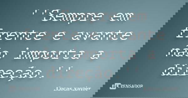 ''Sempre em frente e avante não importa a direção.''... Frase de Lucas Xavier.