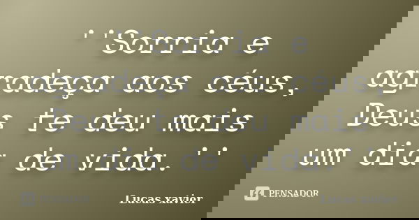 ''Sorria e agradeça aos céus, Deus te deu mais um dia de vida.''... Frase de Lucas Xavier.