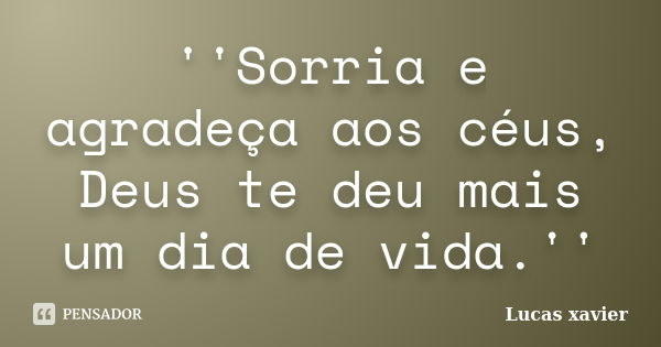 ''Sorria e agradeça aos céus, Deus te deu mais um dia de vida.''... Frase de Lucas Xavier.