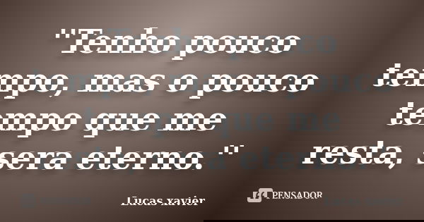 ''Tenho pouco tempo, mas o pouco tempo que me resta, sera eterno.''... Frase de Lucas Xavier.