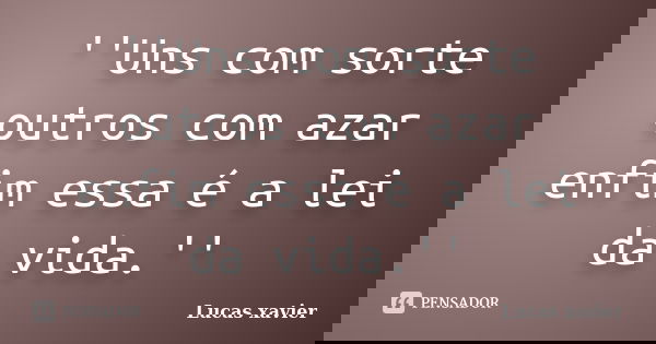 ''Uns com sorte outros com azar enfim essa é a lei da vida.''... Frase de Lucas Xavier.
