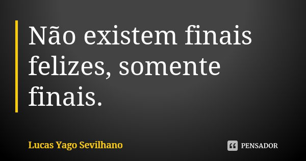 Não existem finais felizes, somente finais.... Frase de Lucas Yago Sevilhano.