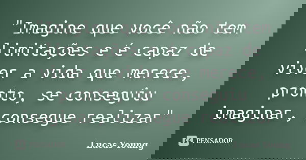 "Imagine que você não tem limitações e é capaz de viver a vida que merece, pronto, se conseguiu imaginar, consegue realizar"... Frase de Lucas Young.